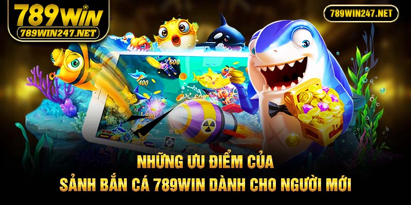 Những ưu điểm của sảnh bắn cá 789Win dành cho người mới