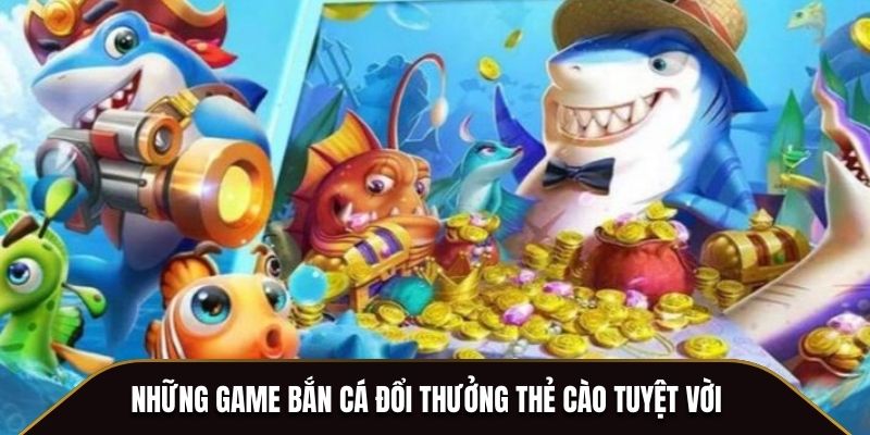 Những game bắn cá đổi thưởng thẻ cào tuyệt vời